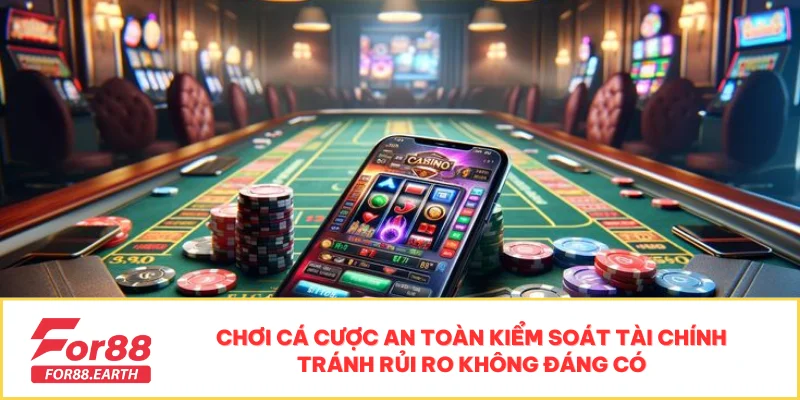 Chơi Có Trách Nhiệm Khi Cá Cược Tại FOR88 Để An Toàn 3 Chơi cá cược an toàn kiểm soát tài chính tránh rủi ro không đáng có
