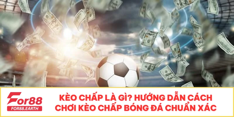 Kèo Chấp Là Gì? Hướng Dẫn Cách Chơi Kèo Chấp Bóng Đá Chuẩn Xác