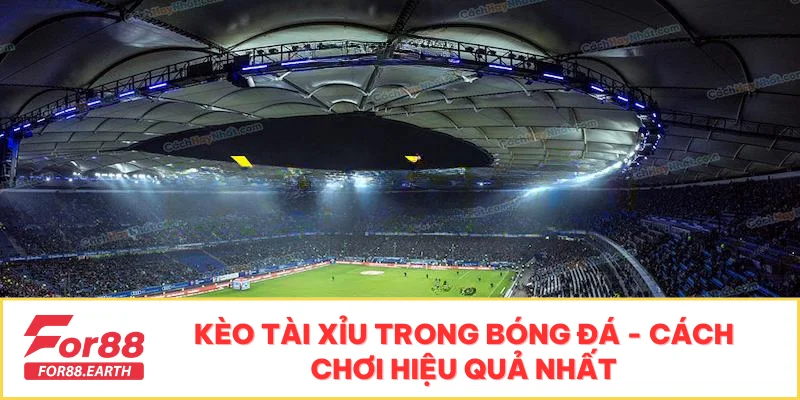 Kèo Tài Xỉu Trong Bóng Đá - Cách Chơi Hiệu Quả Nhất