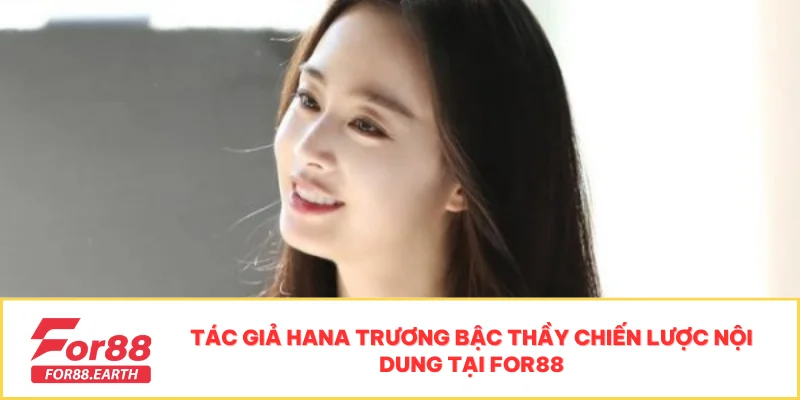 Tác Giả Hana Trương - Người Đứng Sau Thành Công Của FOR88 1 Tác giả hana trương Bậc thầy chiến lược nội dung tại FOR88